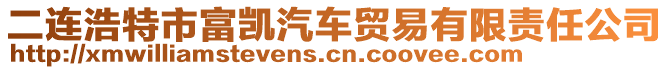 二連浩特市富凱汽車貿(mào)易有限責(zé)任公司