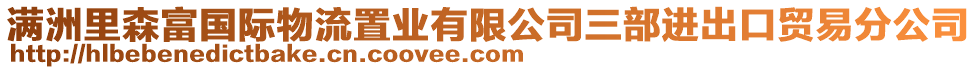 满洲里森富国际物流置业有限公司三部进出口贸易分公司