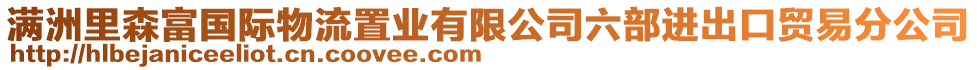 滿洲里森富國際物流置業(yè)有限公司六部進(jìn)出口貿(mào)易分公司