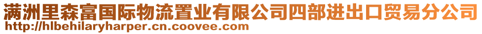 滿洲里森富國(guó)際物流置業(yè)有限公司四部進(jìn)出口貿(mào)易分公司