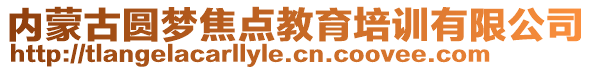 內(nèi)蒙古圓夢焦點教育培訓有限公司