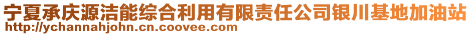 寧夏承慶源潔能綜合利用有限責(zé)任公司銀川基地加油站