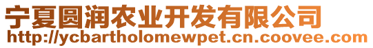 寧夏圓潤農(nóng)業(yè)開發(fā)有限公司