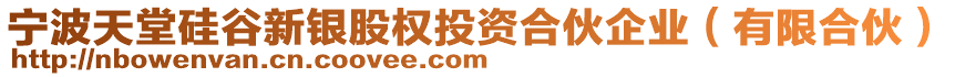 寧波天堂硅谷新銀股權(quán)投資合伙企業(yè)（有限合伙）