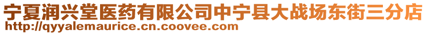 寧夏潤興堂醫(yī)藥有限公司中寧縣大戰(zhàn)場東街三分店