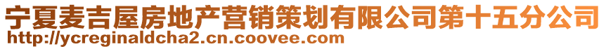 寧夏麥吉屋房地產營銷策劃有限公司第十五分公司