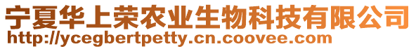 寧夏華上榮農(nóng)業(yè)生物科技有限公司