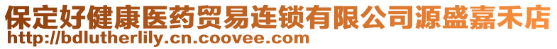 保定好健康醫(yī)藥貿(mào)易連鎖有限公司源盛嘉禾店