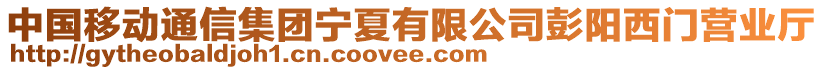 中國(guó)移動(dòng)通信集團(tuán)寧夏有限公司彭陽(yáng)西門(mén)營(yíng)業(yè)廳