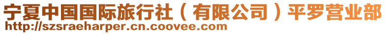 寧夏中國(guó)國(guó)際旅行社（有限公司）平羅營(yíng)業(yè)部