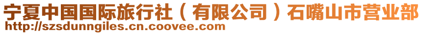 寧夏中國(guó)國(guó)際旅行社（有限公司）石嘴山市營(yíng)業(yè)部