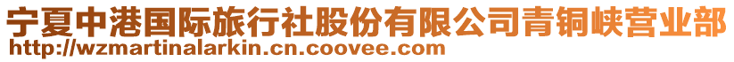 寧夏中港國(guó)際旅行社股份有限公司青銅峽營(yíng)業(yè)部