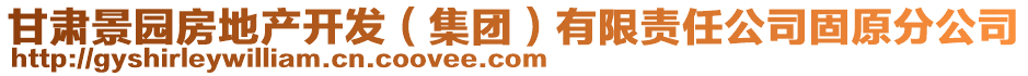 甘肅景園房地產開發(fā)（集團）有限責任公司固原分公司