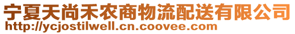 寧夏天尚禾農(nóng)商物流配送有限公司