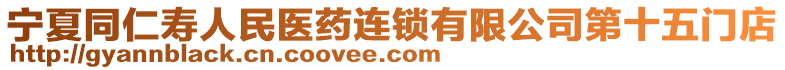 宁夏同仁寿人民医药连锁有限公司第十五门店