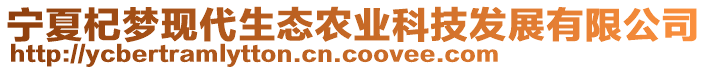 寧夏杞夢現(xiàn)代生態(tài)農(nóng)業(yè)科技發(fā)展有限公司