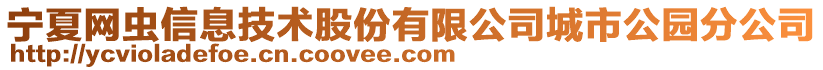 寧夏網(wǎng)蟲(chóng)信息技術(shù)股份有限公司城市公園分公司