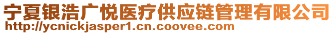 寧夏銀浩廣悅醫(yī)療供應鏈管理有限公司