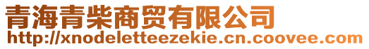 青海青柴商貿(mào)有限公司