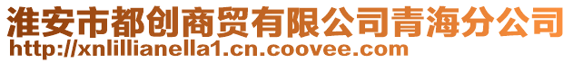 淮安市都創(chuàng)商貿(mào)有限公司青海分公司