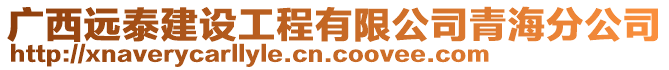 廣西遠泰建設(shè)工程有限公司青海分公司