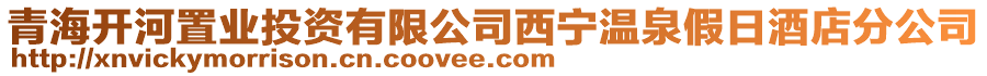 青海開河置業投資有限公司西寧溫泉假日酒店分公司