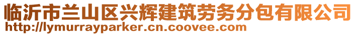 臨沂市蘭山區(qū)興輝建筑勞務(wù)分包有限公司