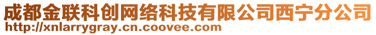 成都金聯(lián)科創(chuàng)網(wǎng)絡(luò)科技有限公司西寧分公司