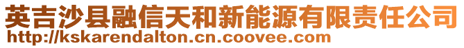 英吉沙縣融信天和新能源有限責(zé)任公司