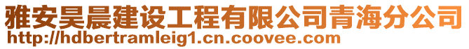 雅安昊晨建設(shè)工程有限公司青海分公司