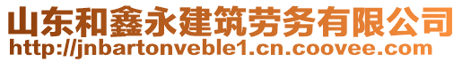 山東和鑫永建筑勞務(wù)有限公司