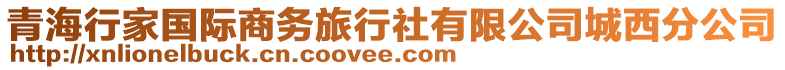 青海行家國(guó)際商務(wù)旅行社有限公司城西分公司