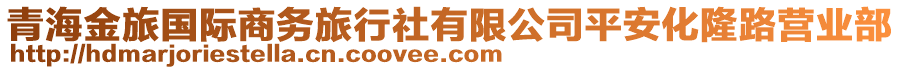 青海金旅國(guó)際商務(wù)旅行社有限公司平安化隆路營(yíng)業(yè)部