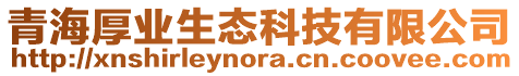 青海厚業(yè)生態(tài)科技有限公司