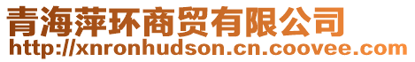 青海萍環(huán)商貿有限公司