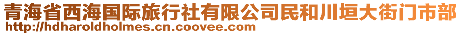 青海省西海國際旅行社有限公司民和川垣大街門市部