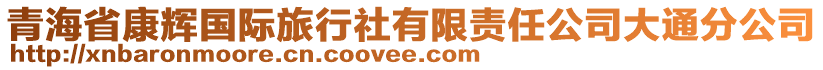 青海省康輝國(guó)際旅行社有限責(zé)任公司大通分公司