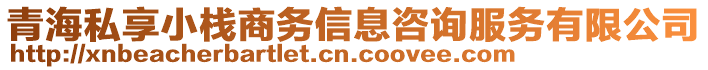 青海私享小棧商務(wù)信息咨詢服務(wù)有限公司