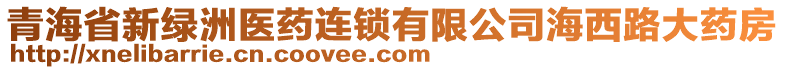 青海省新綠洲醫(yī)藥連鎖有限公司海西路大藥房