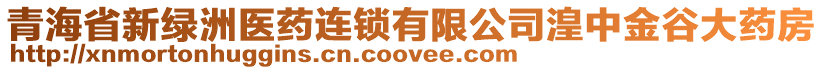 青海省新綠洲醫(yī)藥連鎖有限公司湟中金谷大藥房