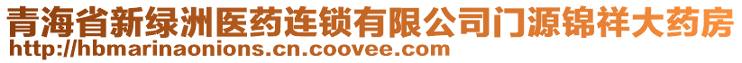 青海省新綠洲醫(yī)藥連鎖有限公司門源錦祥大藥房