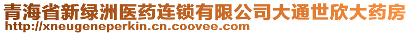 青海省新綠洲醫(yī)藥連鎖有限公司大通世欣大藥房