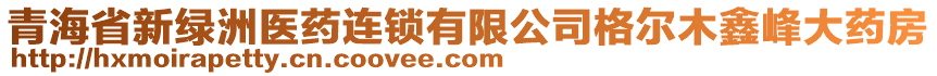 青海省新綠洲醫(yī)藥連鎖有限公司格爾木鑫峰大藥房