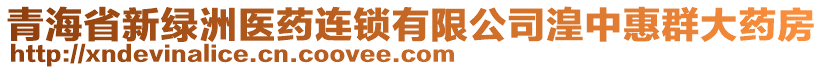 青海省新綠洲醫(yī)藥連鎖有限公司湟中惠群大藥房