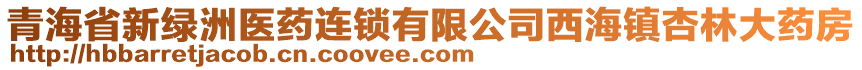 青海省新綠洲醫(yī)藥連鎖有限公司西海鎮(zhèn)杏林大藥房