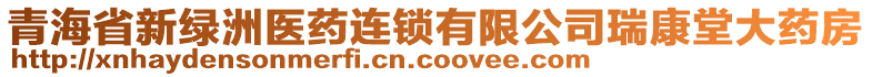 青海省新綠洲醫(yī)藥連鎖有限公司瑞康堂大藥房