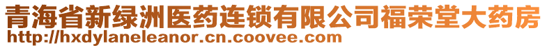 青海省新綠洲醫(yī)藥連鎖有限公司福榮堂大藥房