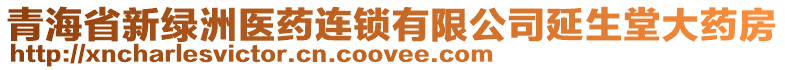 青海省新綠洲醫(yī)藥連鎖有限公司延生堂大藥房