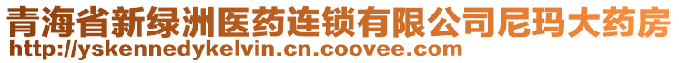 青海省新綠洲醫(yī)藥連鎖有限公司尼瑪大藥房