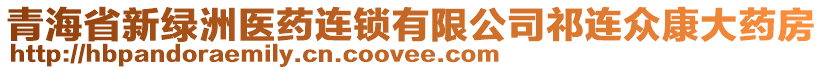 青海省新綠洲醫(yī)藥連鎖有限公司祁連眾康大藥房